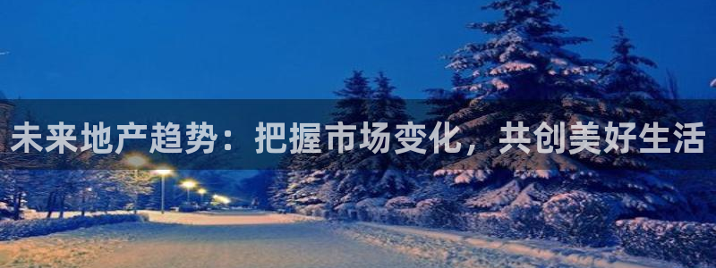 摩登招商7快22650：未来地产趋势：把握市场变化，共创美好
