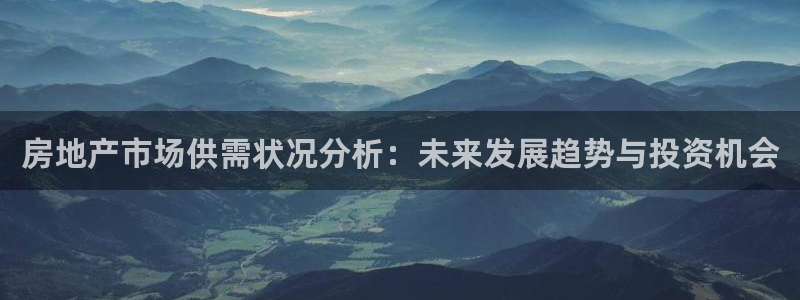 摩登3周这7O667：房地产市场供需状况分析：未来发展趋势与
