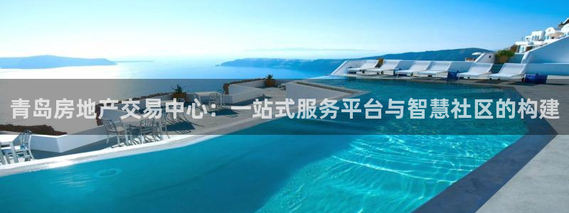 摩登7游戏：青岛房地产交易中心：一站式服务平台与智慧社区的构