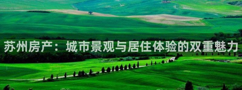 摩登7登录地址：苏州房产：城市景观与居住体验的双重魅力