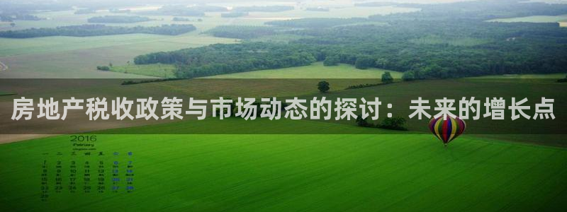 摩登平台除7O777：房地产税收政策与市场动态的探讨：未来的