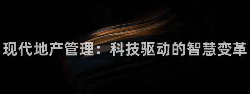 摩登7平台网址：现代地产管理：科技驱动的智慧变革