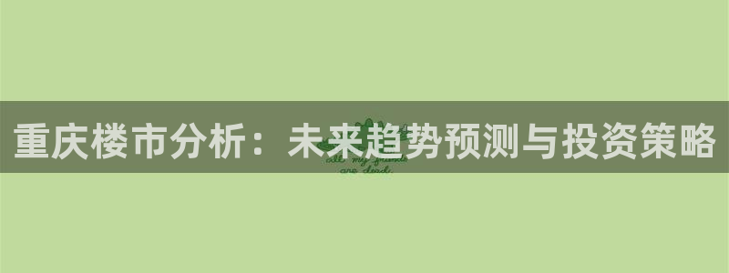 摩登7官网的详细介绍：重庆楼市分析：未来趋势预测与投资策略