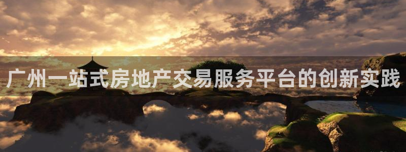 摩登7平台登录：广州一站式房地产交易服务平台的创新实践
