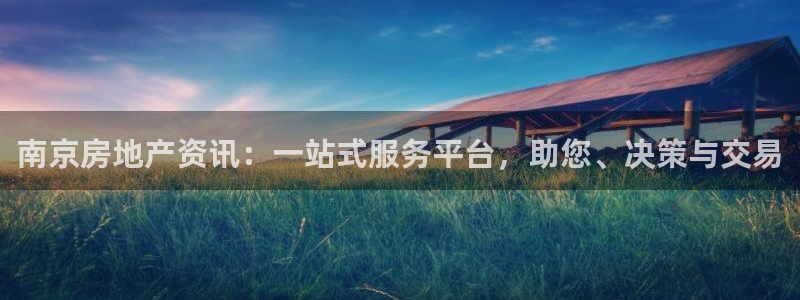 摩登7注册亲333OO：南京房地产资讯：一站式服务平台，助您