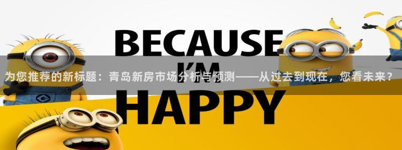 摩登7娱乐怎么样：为您推荐的新标题：青岛新房市场分析与预测—