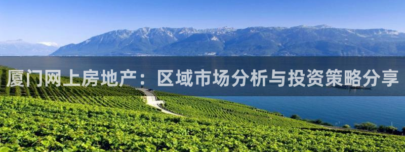 摩登7注册思333OO：厦门网上房地产：区域市场分析与投资策