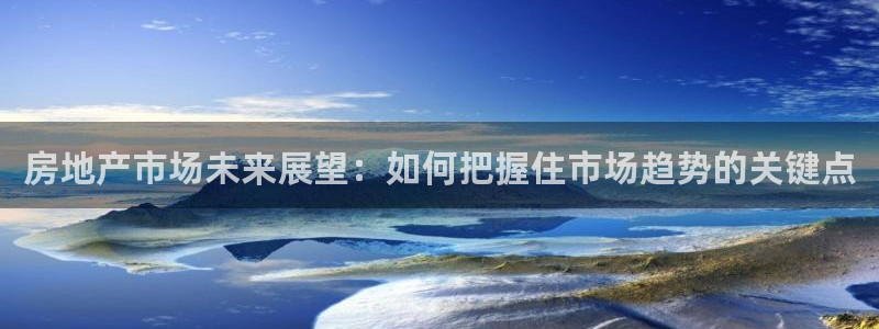 摩登7高阶：房地产市场未来展望：如何把握住市场趋势的关键点