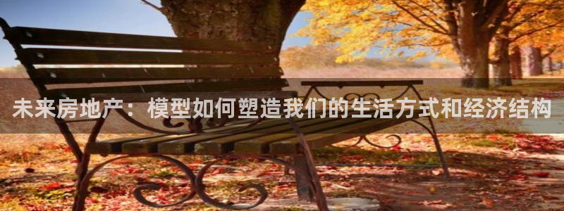 摩登6跟摩登7的区别：未来房地产：模型如何塑造我们的生活方式