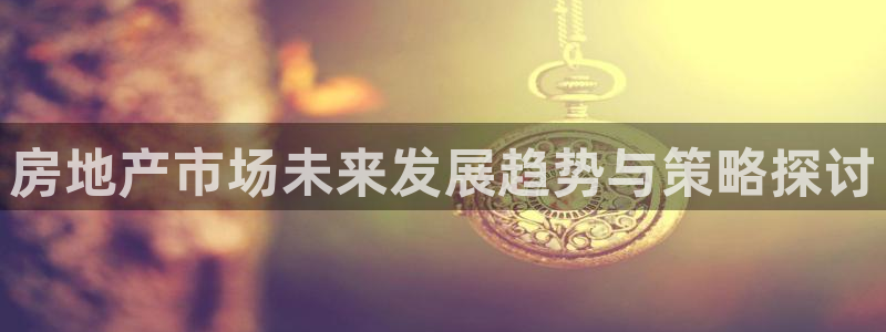 摩登7怎么联系客服：房地产市场未来发展趋势与策略探讨