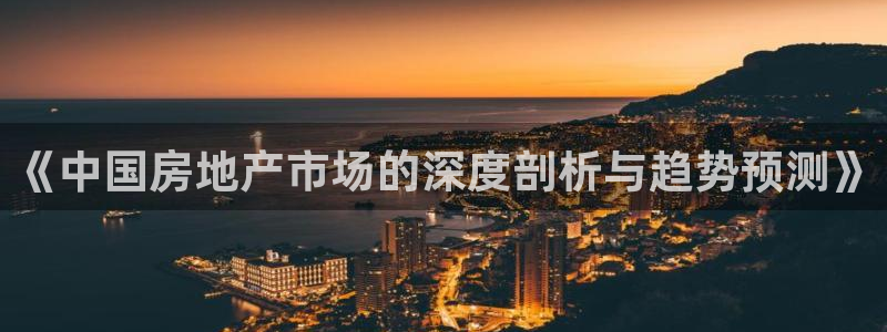 摩登7注册账号：《中国房地产市场的深度剖析与趋势预测》