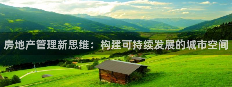 摩登7日：房地产管理新思维：构建可持续发展的城市空间