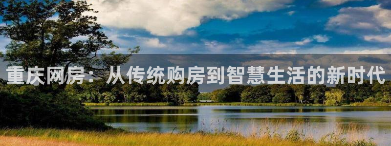 摩登7登录平台注册：重庆网房：从传统购房到智慧生活的新时代