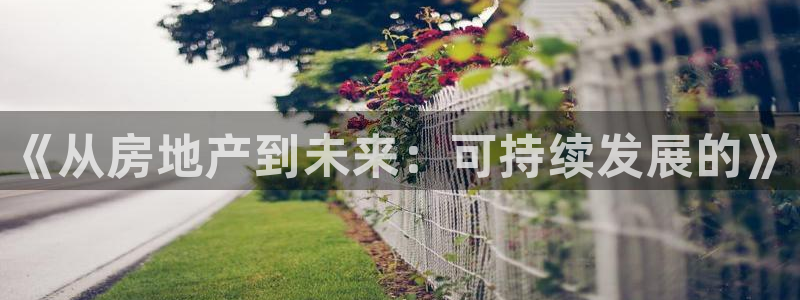 lgg7摩登：《从房地产到未来：可持续发展的》