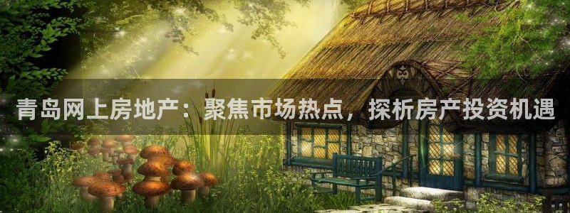 摩登7下载地址：青岛网上房地产：聚焦市场热点，探析房产投资机