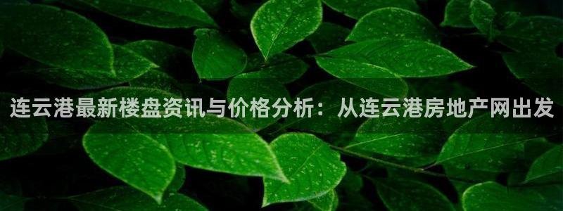 7牌摩登：连云港最新楼盘资讯与价格分析：从连云港房地产网出发