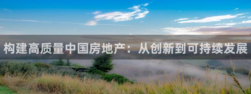 摩登7注册车333OO：构建高质量中国房地产：从创新到可持续