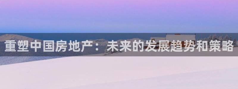 摩登7月7O667：重塑中国房地产：未来的发展趋势和策略
