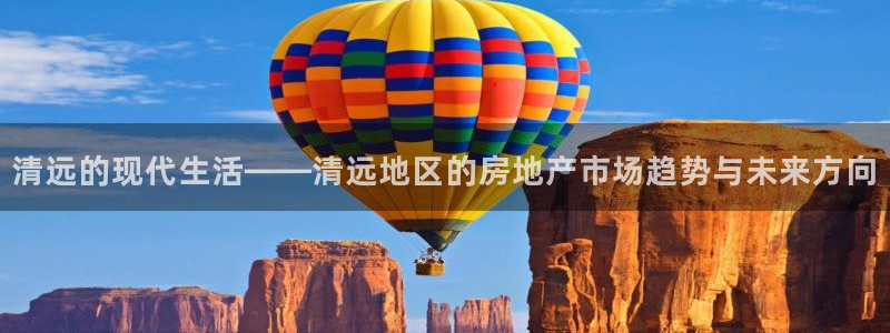 摩登7前3299O7：清远的现代生活——清远地区的房地产市场