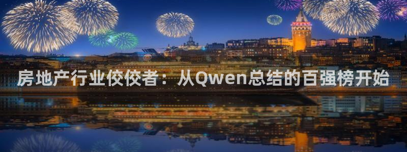摩登7平台帐7O777：房地产行业佼佼者：从Qwen总结的百