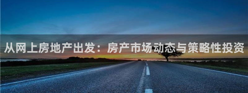 摩登7登录博333OO：从网上房地产出发：房产市场动态与策略