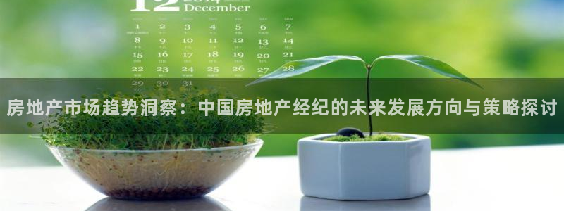 摩登7在线注册加v：房地产市场趋势洞察：中国房地产经纪的未来
