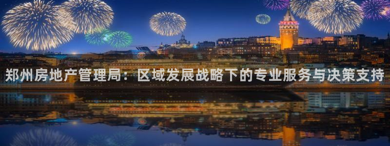 摩登7右7O667：郑州房地产管理局：区域发展战略下的专业服
