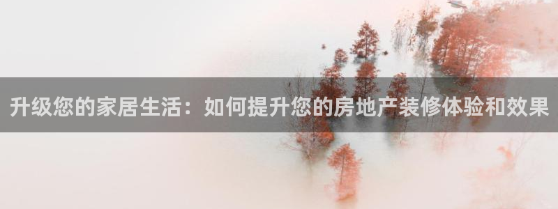 摩登7点：升级您的家居生活：如何提升您的房地产装修体验和效果