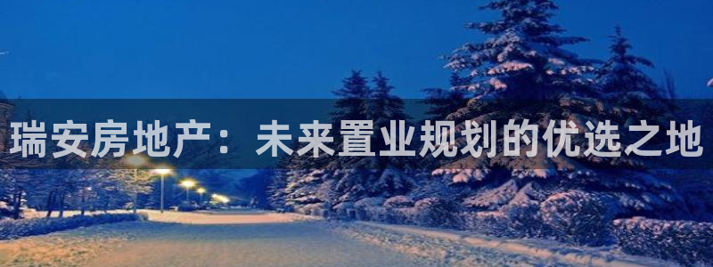 摩登7网站排名：瑞安房地产：未来置业规划的优选之地