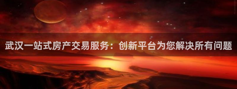 摩登4右7O667：武汉一站式房产交易服务：创新平台为您解决