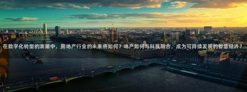 摩登7平台涨7O777：在数字化转型的浪潮中，房地产行业的未