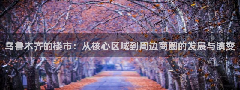 摩登招商7约22650：乌鲁木齐的楼市：从核心区域到周边商圈